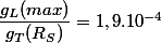 \dfrac {g_{L}(max)}{g_T(R_S)}=1,9.10^{-4}